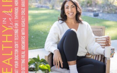 207: What Your Doctor Isn’t Testing | Thyroid, Hormones, and Getting Real Answers with Ashley Cruz Arata