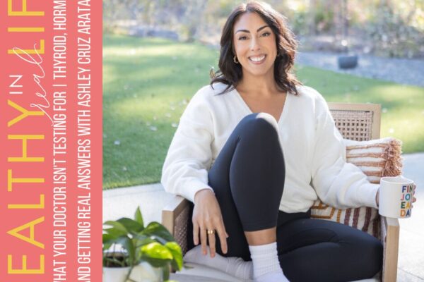 207: What Your Doctor Isn’t Testing | Thyroid, Hormones, and Getting Real Answers with Ashley Cruz Arata