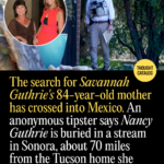 The Search for Savannah Guthrie’s Missing Mother Has Crossed into Mexico. An Anonymous Tipster Says Nancy Guthrie Is Buried in a Stream in Sonora, About 70 Miles from the Tucson Home She Vanished From the-search-for-savannah-guthrie-s-missing-mother-has-crossed-into-mexico-an-anon-2