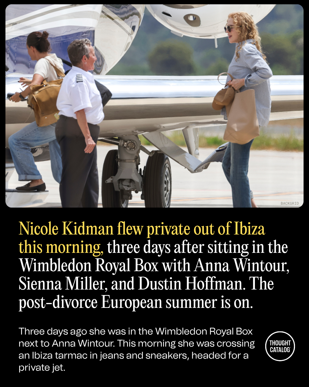 Nicole Kidman Flew Private Out of Ibiza This Morning, Three Days After Sitting in the Wimbledon Royal Box with Anna Wintour, Sienna Miller, and Dustin Hoffman. The Post-Divorce European Summer Is On