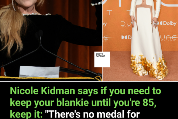 Nicole Kidman Says If You Need to Keep Your Blankie Until You’re 85, Keep It: “There’s No Medal For Giving That Up.”